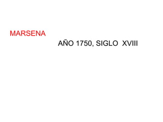 MARSENA AÑO 1750, SIGLO  XVIII 
