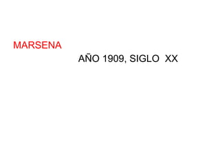 MARSENA AÑO 1909, SIGLO  XX 