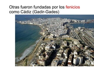 Otras fueron fundadas por los  fenicios  como  Cádiz  (Gadir-Gades) 