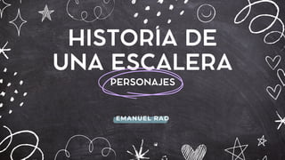 HISTORIA DE
UNA ESCALERA
PERSONAJES
EMANUEL RAD
 