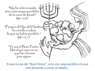 Si oyes la voz del “Buen Pastor”, eres una oveja perdida a la que
                esta llamando a volver al rebaño…
 
