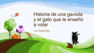 Historia de una gaviota
y el gato que le enseñó
a volar
Luis Sepúlveda
 