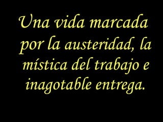 Una vida marcada por la  austeridad, la mística del trabajo e inagotable entrega. 