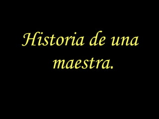Historia de una maestra. 