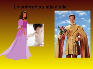 Le entregó su hijo a ella
 