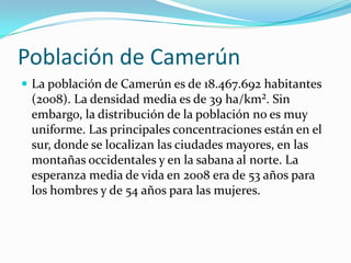 Población de Camerún<br />La población de Camerún es de 18.467.692 habitantes (2008). La densidad media es de 39 ha/km². S...