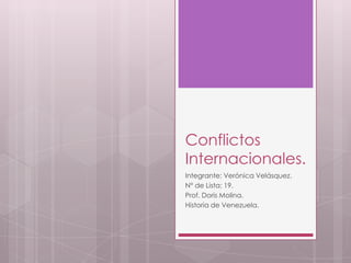 Conflictos
Internacionales.
Integrante: Verónica Velásquez.
N° de Lista: 19.
Prof. Doris Molina.
Historia de Venezuela.
 