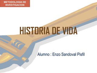 METODOLOGIA DE
 INVESTIGACION




         HISTORIA DE VIDA

                 Alumno : Enzo Sandoval Pisfil
 