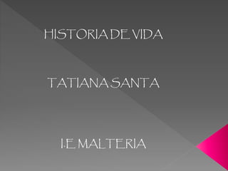 HISTORIA DE VIDA
TATIANA SANTA
I.E MALTERIA
 