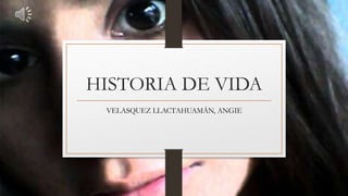 HISTORIA DE VIDA
VELASQUEZ LLACTAHUAMÁN, ANGIE
 