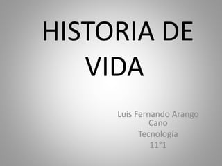HISTORIA DE
VIDA
Luis Fernando Arango
Cano
Tecnología
11°1
 
