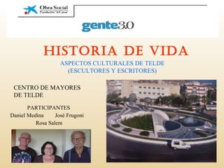 HISTORIA DE VIDA PARTICIPANTES Daniel Medina  José Frugoni Rosa Salem CENTRO DE MAYORES DE TELDE ASPECTOS CULTURALES DE TELDE (ESCULTORES Y ESCRITORES) 