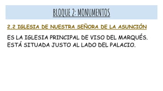 BLOQUE2:MONUMENTOS
2.2 IGLESIA DE NUESTRA SEÑORA DE LA ASUNCIÓN
ES LA IGLESIA PRINCIPAL DE VISO DEL MARQUÉS.
ESTÁ SITUADA JUSTO AL LADO DEL PALACIO.
 