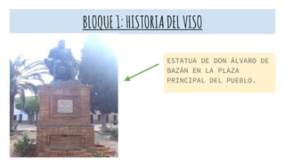 BLOQUE1:HISTORIADELVISO
ESTATUA DE DON ÁLVARO DE
BAZÁN EN LA PLAZA
PRINCIPAL DEL PUEBLO.
 