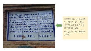 CERÁMICA SITUADA
EN OTRO DE LOS
LATERALES DE LA
ESTATUA DEL
MARQUÉS DE SANTA
CRUZ.
 