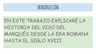 INTRODUCCIÓN
EN ESTE TRABAJO EXPLICARÉ LA
HISTORIA DEL VISO DEL
MARQUÉS DESDE LA ERA ROMANA
HASTA EL SIGLO XVIII
 