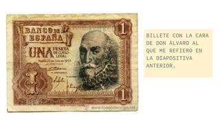 BILLETE CON LA CARA
DE DON ÁLVARO AL
QUE ME REFIERO EN
LA DIAPOSITIVA
ANTERIOR.
 