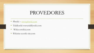 PROVEDORES
• Pbwiki – www.pbwiki.com
• Tiddlywiki-www.tiddlywiki.com
• Wikia-eswikia.com
• Wikisite-es.wiki-site.com
 