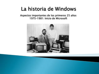 La historia de Windows
Aspectos importantes de los primeros 25 años
       1975–1981: Inicio de Microsoft
 