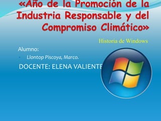 Historia de Windows
Alumno:
• Llontop Piscoya, Marco.
DOCENTE: ELENA VALIENTE
 