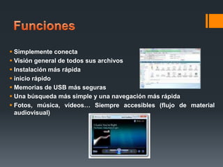  Simplemente conecta
 Visión general de todos sus archivos
 Instalación más rápida
 inicio rápido
 Memorias de USB más seguras
 Una búsqueda más simple y una navegación más rápida
 Fotos, música, vídeos… Siempre accesibles (flujo de material
audiovisual)

 