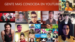 GENTE MAS CONOCIDA EN YOUTUBE
 
