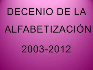 DECENIO DE LA
ALFABETIZACIÓN

  2003-2012
 