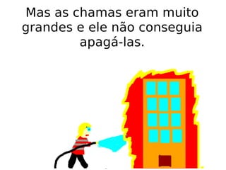 Mas as chamas eram muito grandes e ele não conseguia apagá-las. 