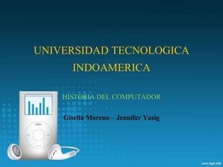 UNIVERSIDAD TECNOLOGICA
INDOAMERICA
HISTORIA DEL COMPUTADOR
Gisella Moreno – Jennifer Yasig
 