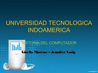 UNIVERSIDAD TECNOLOGICA
INDOAMERICA
HISTORIA DEL COMPUTADOR
Gisella Moreno – JenniferYasig
 