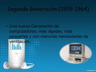 • Una nueva Generación de
computadoras, más rápidas, más
pequeñas y con menores necesidades de
ventilación.
Segunda Generación (1959-1964)
 