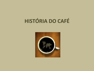 HISTÓRIA DO CAFÉ 