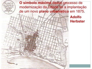 O símbolo máximo desse processo de
modernização da cidade foi a implantação
de um novo plano urbanístico em 1875.
Adolfo
Herbster
 