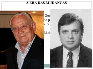 A ERA DAS MUDANÇAS
1- A “Era das Mudanças” ou “Geração Cambeba” é o nome
dado ao grupo político, liderado por Tasso Jereissati, que
assumiu o controle político do Ceará, em 1987:
A- Tasso, Ciro, Tasso, Tasso, Lúcio Alcântara e Cid Gomes
(?).
 