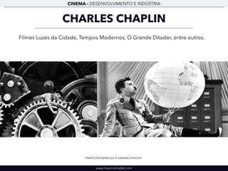 CINEMA - DESENVOLVIMENTO E INDÚSTRIA 
CHARLES CHAPLIN 
Filmes Luzes da Cidade, Tempos Modernos, O Grande Ditador, entre outros. 
TEMPOS MODERNOS E O GRANDE DITADOR 
www.mauriciomallet.com 
 