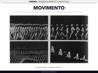 CINEMA - DESENVOLVIMENTO E INDÚSTRIA 
MOVIMENTO 
PRETENDIA FUNDIR A ANATOMIA E A FISIOLOGIA 
www.mauriciomallet.com 
 