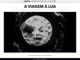 CINEMA - DESENVOLVIMENTO E INDÚSTRIA 
A VIAGEM À LUA 
LE VOYAGE DANS LA LUNE (1902) - GEORGES MÉLIÈS 
www.mauriciomallet.com 
 