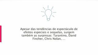 Apesar das tendências de espectáculo de
efeitos especiais e sequelas, surgem
também as surpresas: Tarantino, David
Fincher, Chris Nolan, …
 