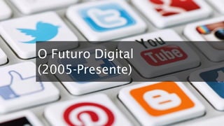 O Futuro Digital
(2005-Presente)
 