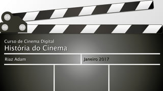 Curso de Cinema DigitalCurso de Cinema Digital
História do CinemaHistória do Cinema
Riaz AdamRiaz Adam Janeiro 2017Janeiro 2017
 