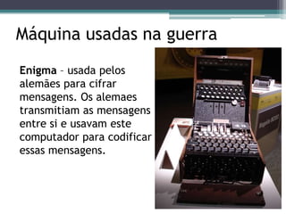 2ª Guerra Mundial   A guerra, em 1939-45, trouxe um dos maiores avanços tecnológicos.   Novidade que talvez demorasse alguns anos para surgir, foram antecipadas com urgência de vencer a guerra.