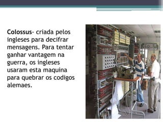 Máquina usadas na guerraEnigma – usada pelos alemães para cifrar mensagens. Os alemaes transmitiam as mensagens entre si e usavam este computador para codificar essas mensagens.