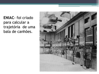 Colossus- criada pelos ingleses para decifrar mensagens. Para tentar ganhar vantagem na guerra, os ingleses usaram esta maquina para quebrar os codigos alemaes.
