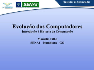 Evolução dos Computadores 
Introdução à Historia da Computação 
Maurilio Filho 
SENAI – Itumbiara - GO 
 
