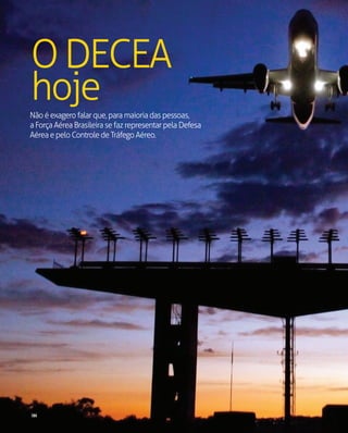 O DECEA
hoje
Não é exagero falar que, para maioria das pessoas,
a Força Aérea Brasileira se faz representar pela Defesa
Aé...