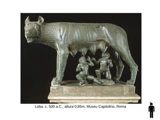 Loba. c. 500 a.C., altura 0,85m. Museu Capitolino, Roma
 