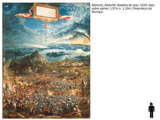 Albrecht_Altdorfer. Batalha de Isso. 1529, óleo
sobre painel, 1,57m x 1,19m. Pinacoteca de
Munique
 