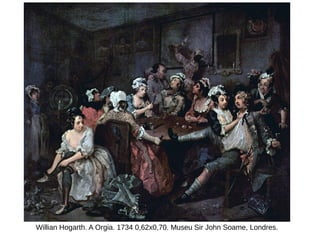 Willian Hogarth. A Orgia. 1734 0,62x0,70. Museu Sir John Soame, Londres.
 