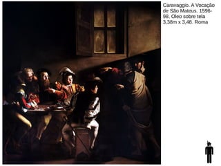 Caravaggio. A Vocação
de São Mateus. 1596-
98. Oleo sobre tela
3,38m x 3,48. Roma
 