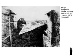Joseph
Nicéphore
Niépce. Vista de
sua Janela em
Le Gras. 1826
(fotografia)
 